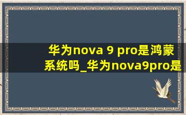 华为nova 9 pro是鸿蒙系统吗_华为nova9pro是鸿蒙吗